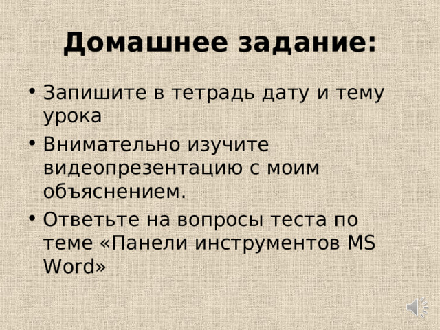 Домашнее задание: Запишите в тетрадь дату и тему урока Внимательно изучите видеопрезентацию с моим объяснением. Ответьте на вопросы теста по теме «Панели инструментов MS Word » 