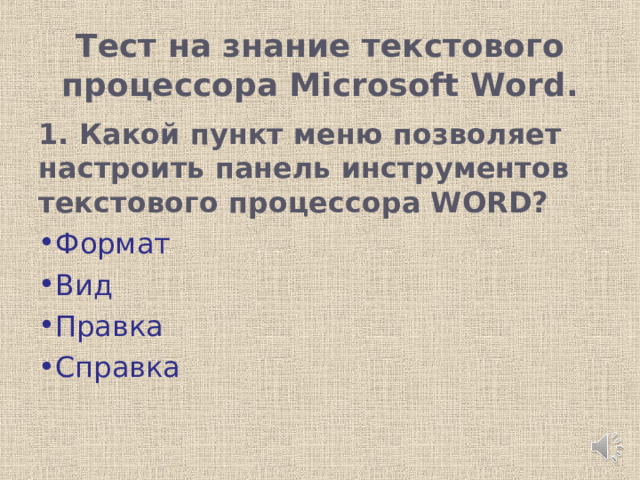  Тест на знание текстового процессора Microsoft Word.   1. Какой пункт меню позволяет настроить панель инструментов текстового процессора WORD? Формат Вид Правка Справка 