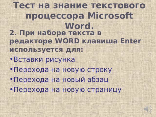 Тест на знание текстового процессора Microsoft Word.   2. При наборе текста в редакторе WORD клавиша Enter используется для: Вставки рисунка Перехода на новую строку Перехода на новый абзац Перехода на новую страницу 