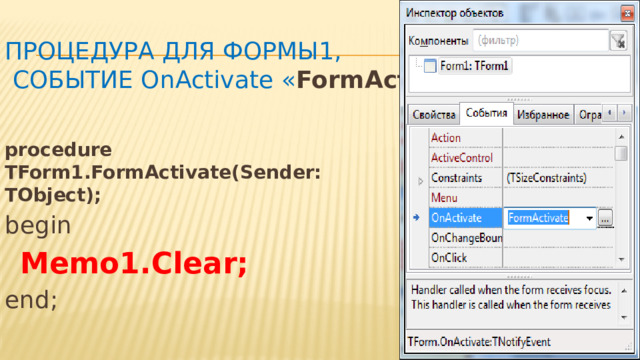 Процедура для формы1,  Событие OnActivate « FormActivate » procedure TForm1.FormActivate(Sender: TObject); begin  Memo1.Clear; end; 