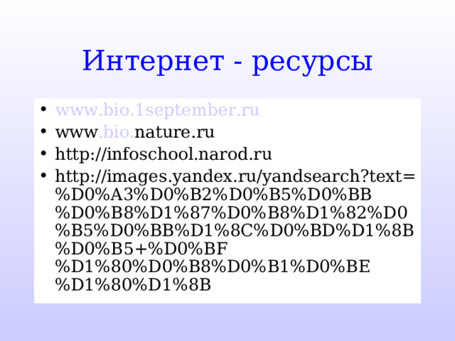 Интернет - ресурсы www . bio .1 september . ru www . bio . nature . ru http://infoschool.narod.ru http://images.yandex.ru/yandsearch?text=%D0%A3%D0%B2%D0%B5%D0%BB%D0%B8%D1%87%D0%B8%D1%82%D0%B5%D0%BB%D1%8C%D0%BD%D1%8B%D0%B5+%D0%BF%D1%80%D0%B8%D0%B1%D0%BE%D1%80%D1%8B 