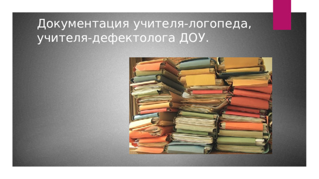   Документация учителя-логопеда, учителя-дефектолога ДОУ. 