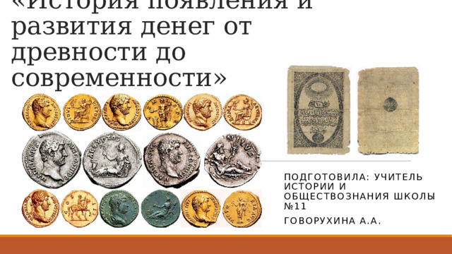 «История появления и развития денег от древности до современности» Подготовила: учитель истории и обществознания школы №11 Говорухина А.А. 