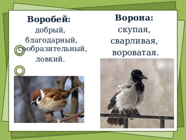 Ворона: скупая, сварливая, вороватая. запасливая Воробей: добрый,  благодарный, сообразительный,  ловкий. 