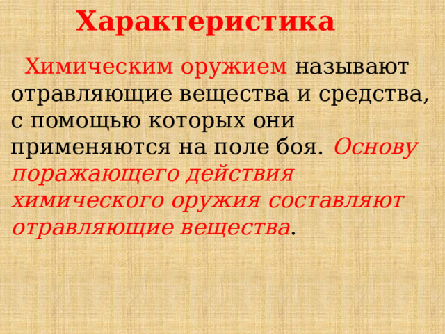 Характеристика  Химическим оружием называют отравляющие вещества и средства, с помощью которых они применяются на поле боя. Основу поражающего действия химического оружия составляют отравляющие вещества . 