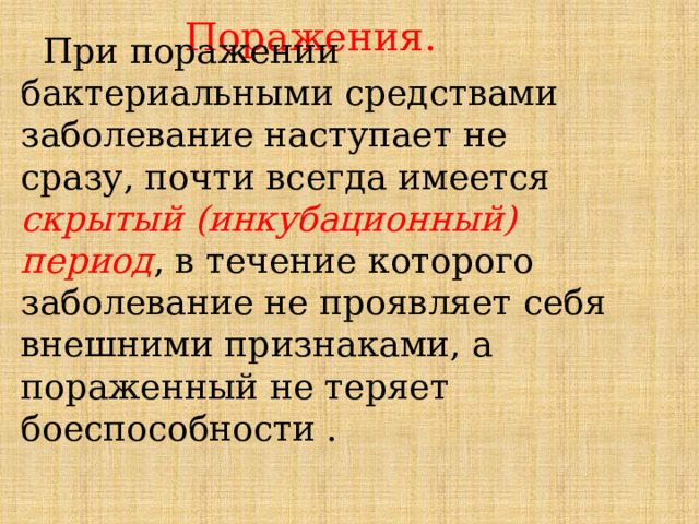 Поражения.  При поражении бактериальными средствами заболевание наступает не сразу, почти всегда имеется скрытый (инкубационный) период , в течение которого заболевание не проявляет себя внешними признаками, а пораженный не теряет боеспособности . 