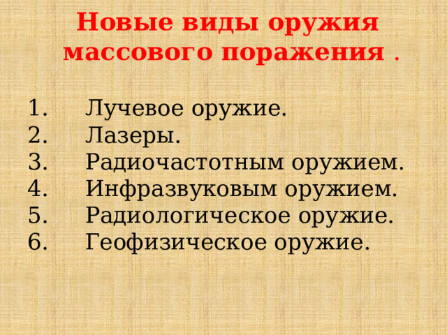 Новые виды оружия массового поражения .  Лучевое оружие.  Лазеры.  Радиочастотным оружием.  Инфразвуковым оружием.  Радиологическое оружие.  Геофизическое оружие. 