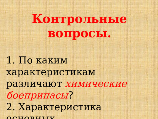 Контрольные вопросы.  1. По каким характеристикам различают химические боеприпасы ? 2. Характеристика основных отравляющих веществ. 