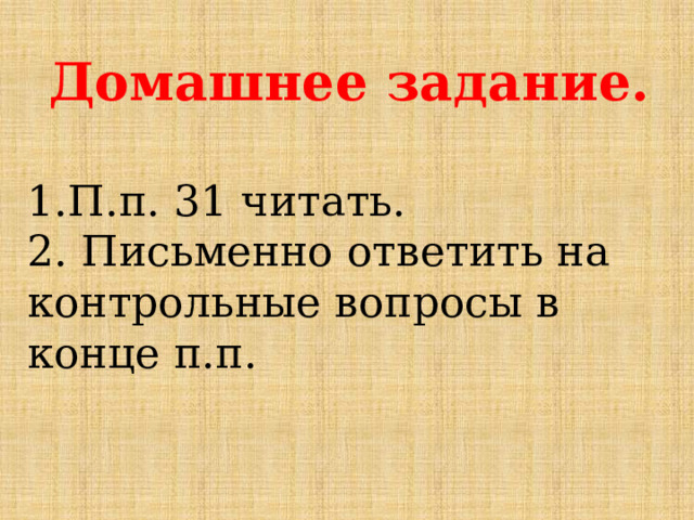 Домашнее задание.  1.П.п. 31 читать. 2. Письменно ответить на контрольные вопросы в конце п.п. 