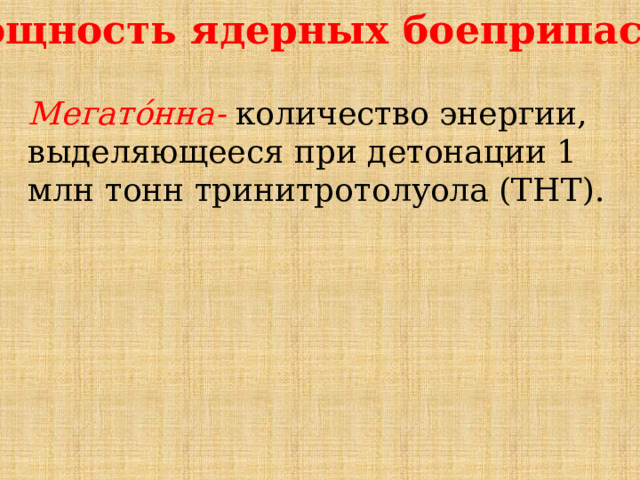 Мощность ядерных боеприпасов. Мегато́нна- количество энергии, выделяющееся при детонации 1 млн тонн тринитротолуола (ТНТ). 