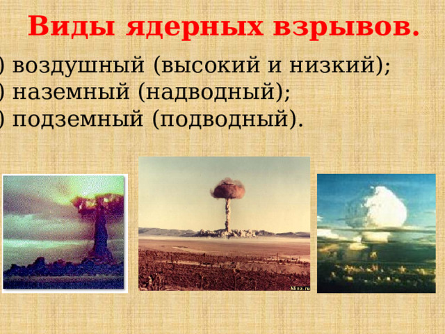 Виды ядерных взрывов. 1) воздушный (высокий и низкий); 2) наземный (надводный); 3) подземный (подводный). 