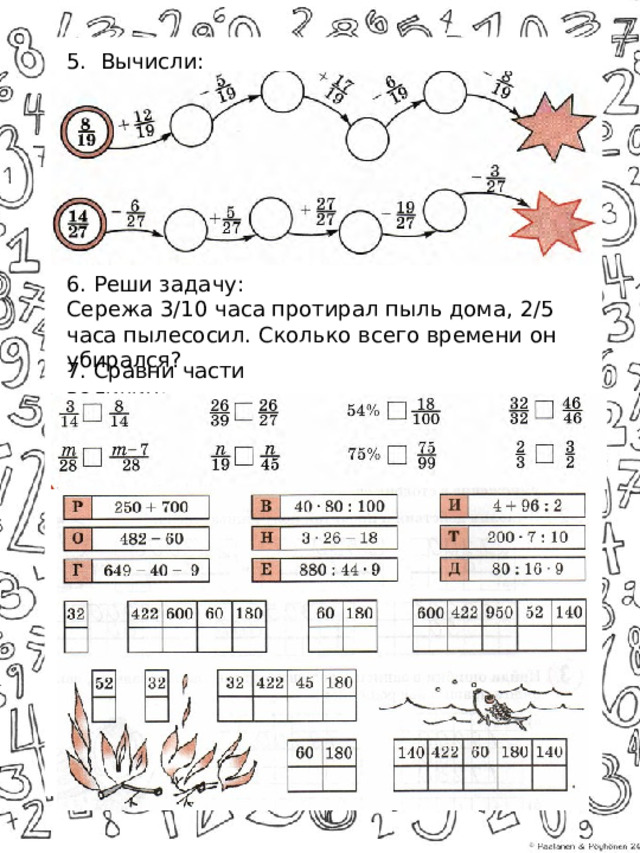 5. Вычисли: 6. Реши задачу: Сережа 3/10 часа протирал пыль дома, 2/5 часа пылесосил. Сколько всего времени он убирался? 7. Сравни части величин: 