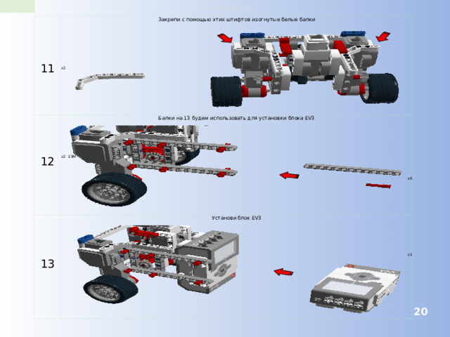 robo-wiki.ru 11 Закрепи с помощью этих штифтов изогнутые белые балки 12 Балки на 13 будем использовать для установки блока EV3 13 Установи блок EV3 x2 x2 13M x1 x6  