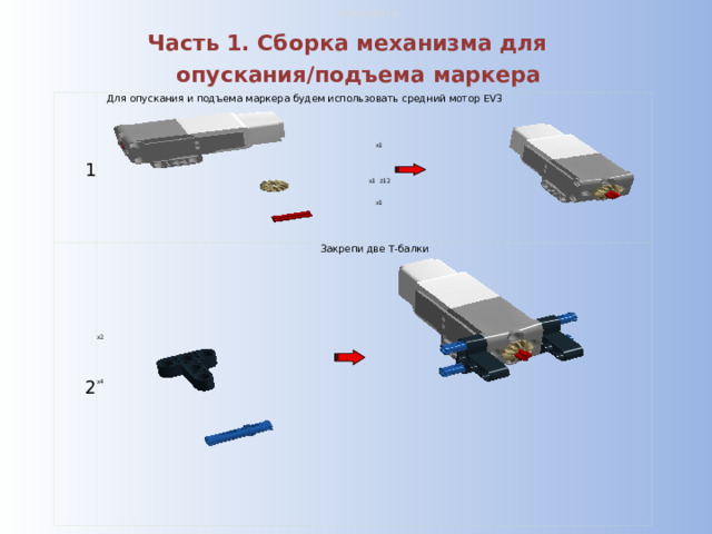 robo-wiki.ru Часть 1. Сборка механизма для опускания/подъема маркера 1 Для опускания и подъема маркера будем использовать средний мотор EV3 Закрепи две Т-балки 2 x1 x2 x1 z12 x4 x1 