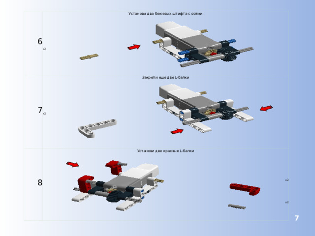 6 Установи два бежевых штифта с осями 7 Закрепи еще две L-балки 8 Установи две красные L-балки x2 x2 x2 x2  