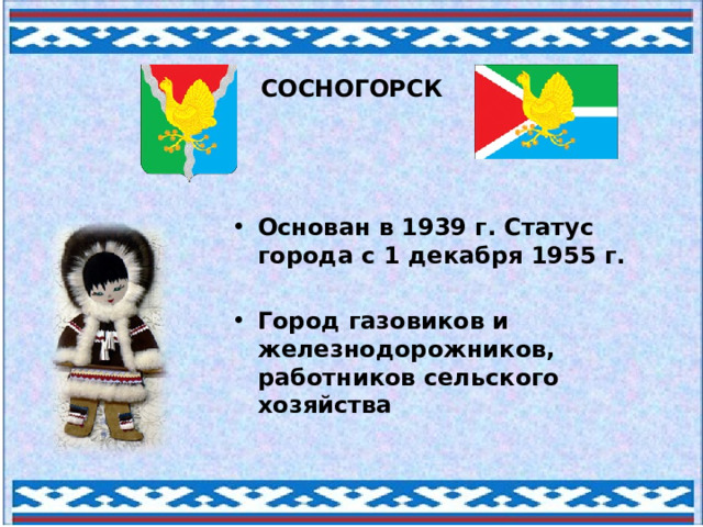 СОСНОГОРСК Основан в 1939 г. Статус города с 1 декабря 1955 г.  Город газовиков и железнодорожников, работников сельского хозяйства 