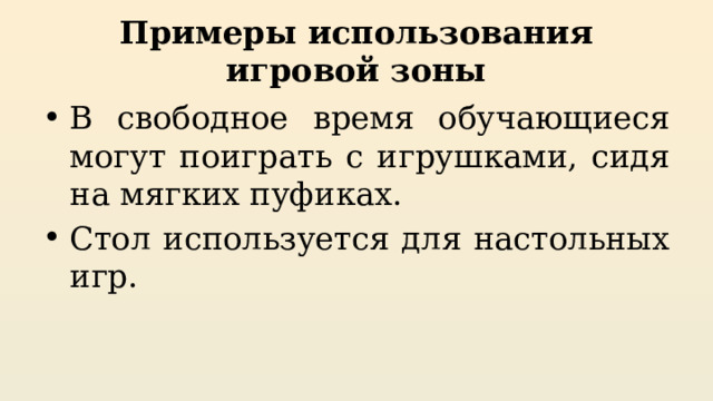 Примеры использования игровой зоны В свободное время обучающиеся могут поиграть с игрушками, сидя на мягких пуфиках. Стол используется для настольных игр. 