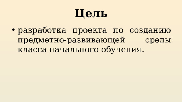 Цель разработка проекта по созданию предметно-развивающей среды класса начального обучения. 