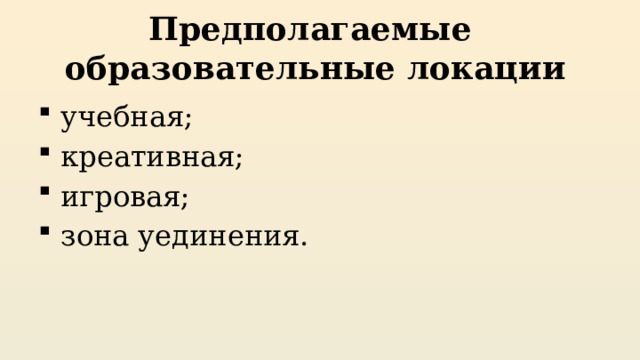 Предполагаемые  образовательные локации  учебная;  креативная;  игровая;  зона уединения. 