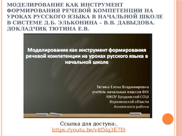 Моделирование как инструмент формирования речевой компетенции на уроках русского языка в начальной школе в системе Д.Б. Эльконина – В.В. Давыдова. Докладчик Тютина Е.В. Ссылка для доступа:  https://youtu.be/v4f5lq3E7I0 