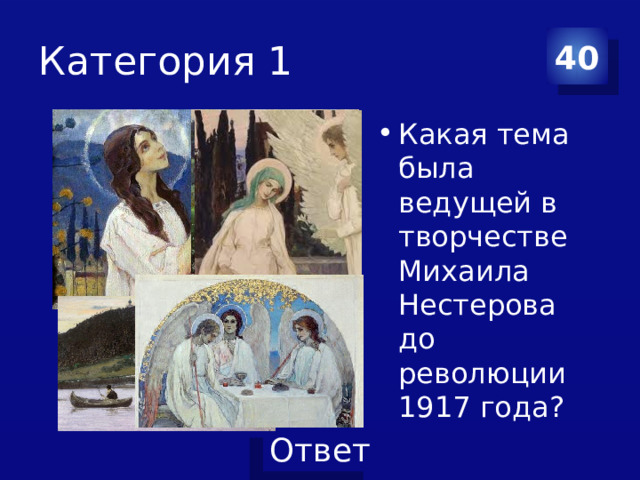 Категория 1 40 Какая тема была ведущей в творчестве Михаила Нестерова до революции 1917 года? 