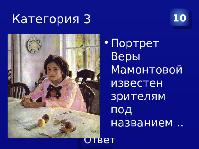 Категория 3 10 Портрет Веры Мамонтовой известен зрителям под названием .. 