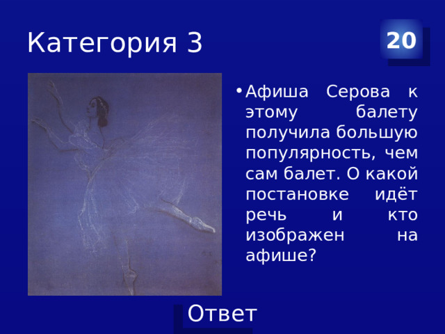 Категория 3 20 Афиша Серова к этому балету получила большую популярность, чем сам балет. О какой постановке идёт речь и кто изображен на афише? 