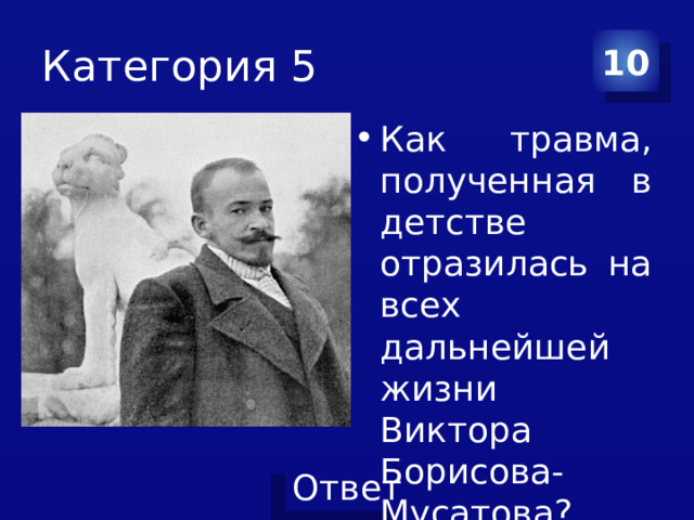 Категория 5 10 Как травма, полученная в детстве отразилась на всех дальнейшей жизни Виктора Борисова-Мусатова? 