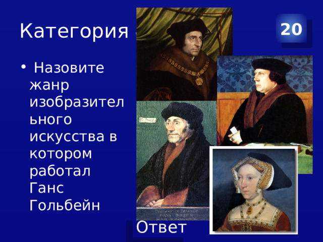 Категория 4 20  Назовите жанр изобразительного искусства в котором работал Ганс Гольбейн 