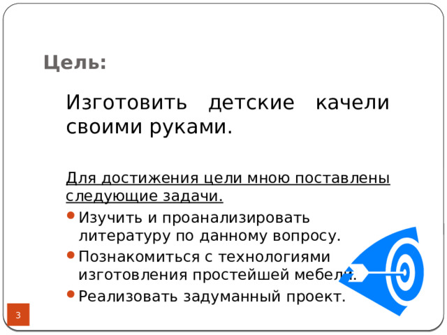 Цель: Изготовить детские качели своими руками. Для достижения цели мною поставлены следующие задачи. Изучить и проанализировать литературу по данному вопросу. Познакомиться с технологиями изготовления простейшей мебели. Реализовать задуманный проект. 2 