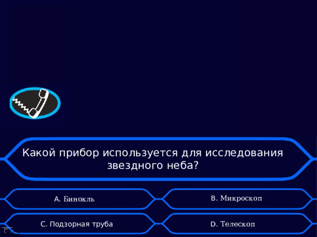Какой прибор используется для исследования звездного неба? B . Микроскоп А. Бинокль D . Телескоп C . Подзорная труба 