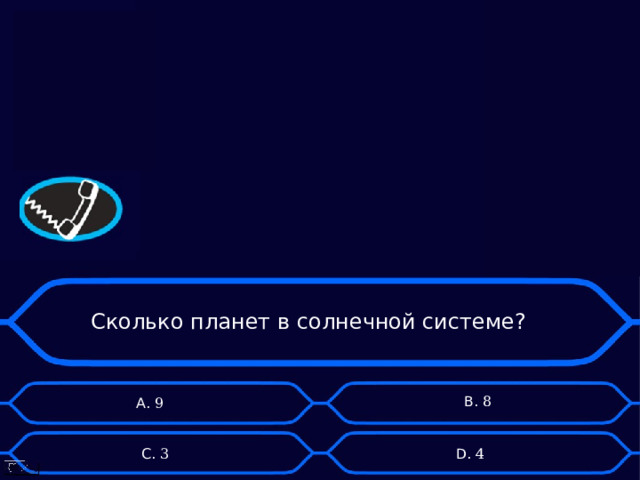 Сколько планет в солнечной системе? B . 8 А. 9 D . 4 C . 3 