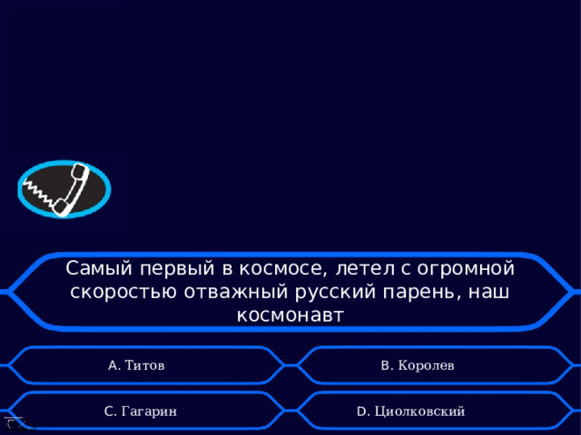 Самый первый в космосе, летел с огромной скоростью отважный русский парень, наш космонавт А. Титов B . Королев D . Циолковский  C . Гагарин 