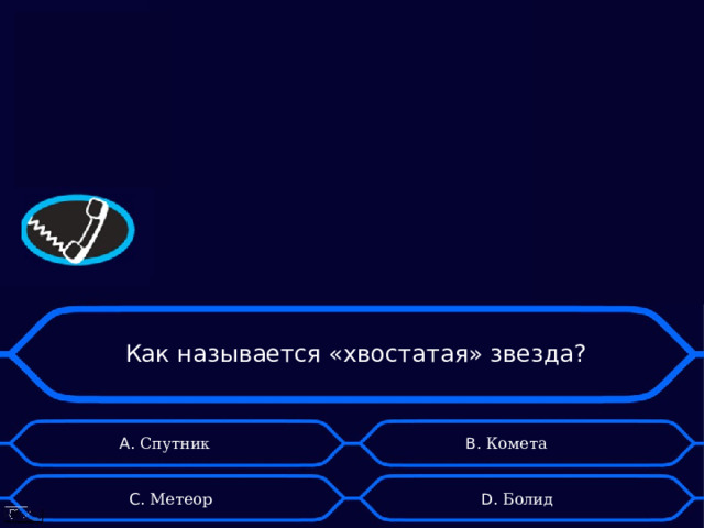   Как называется «хвостатая» звезда? А. Спутник B . Комета D . Болид C . Метеор 