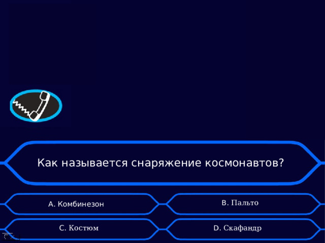 Как называется снаряжение космонавтов? А. Комбинезон B . Пальто D . Скафандр C . Костюм 