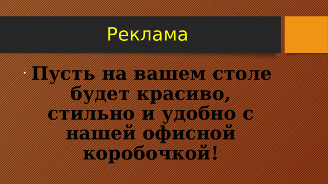 Реклама  Пусть на вашем столе будет красиво, стильно и удобно с нашей офисной коробочкой! 