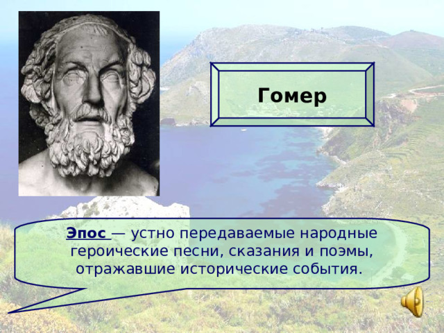 Гомер Эпос — устно передаваемые народные героические песни, сказания и поэмы, отражавшие исторические события. 