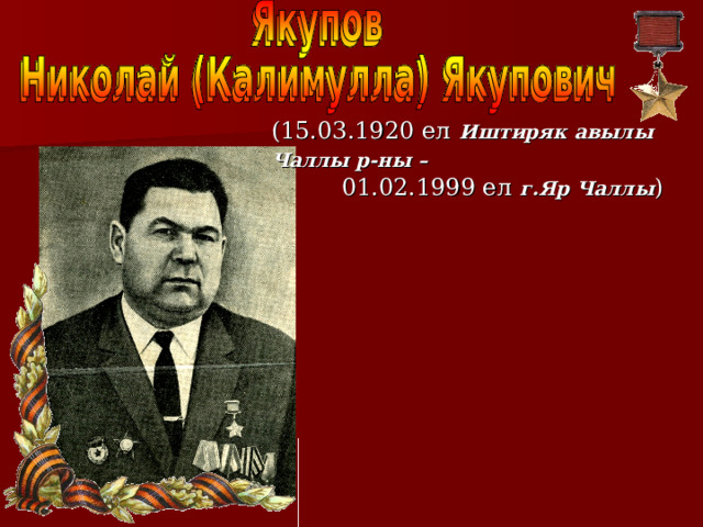 (15.03.1920 ел  Иштиряк авылы  Чаллы р-ны –   01.02.1999 ел  г.Яр Чаллы ) 