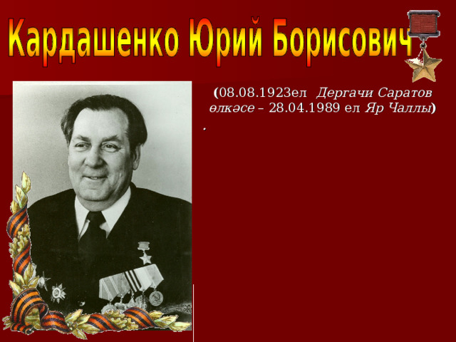  ( 08.08.1923ел  Дергачи Саратов өлкәсе – 28.04.1989 ел Яр Чаллы ) .  