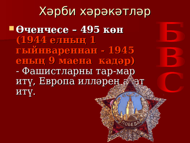 Хәрби хәрәкәтләр Өченчесе – 495 көн   (1944 елның 1 гыйнвареннан - 1945 еның 9 маена кадәр)   - Фашистларны тар-мар итү, Европа илләрен азат итү. 