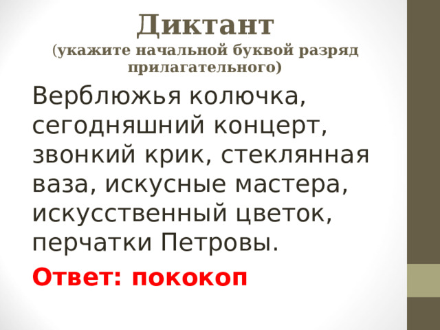 Диктант  ( укажите начальной буквой разряд прилагательного) Верблюжья колючка, сегодняшний концерт, звонкий крик, стеклянная ваза, искусные мастера, искусственный цветок, перчатки Петровы. Ответ: пококоп 