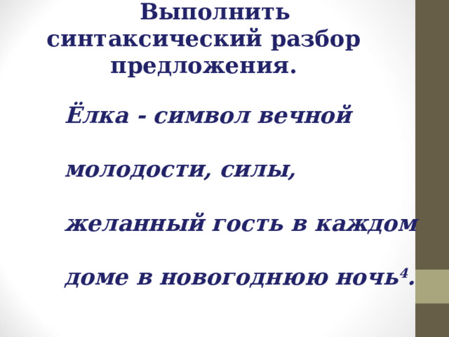 Выполнить синтаксический разбор предложения. Ёлка - символ вечной молодости, силы, желанный гость в каждом доме в новогоднюю ночь 4 . 