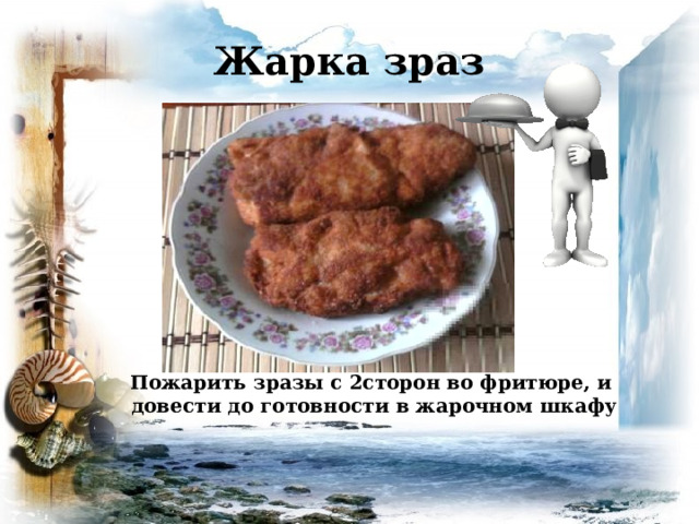 Жарка зраз Пожарить зразы с 2сторон во фритюре, и довести до готовности в жарочном шкафу 
