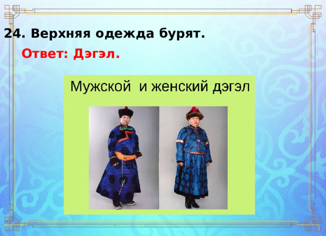 24. Верхняя одежда бурят. Ответ: Дэгэл. 