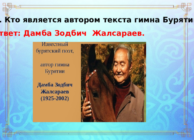 27. Кто является автором текста гимна Бурятии? Ответ: Дамба Зодбич  Жалсараев. 
