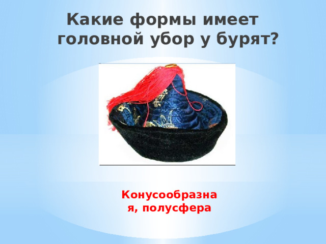 Какие формы имеет  головной убор у бурят? Конусообразная, полусфера 