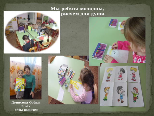 Мы ребята молодцы, Мы рисуем для души. Денисова Софья 5 лет  « Мы вместе »  