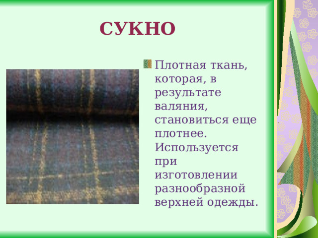 СУКНО Плотная ткань, которая, в результате валяния, становиться еще плотнее. Используется при изготовлении разнообразной верхней одежды . 