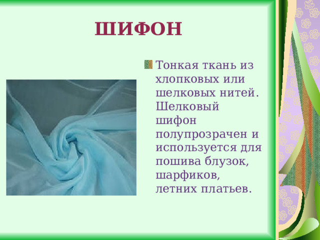 ШИФОН Тонкая ткань из хлопковых или шелковых нитей. Шелковый шифон полупрозрачен и используется для пошива блузок, шарфиков, летних платьев. 