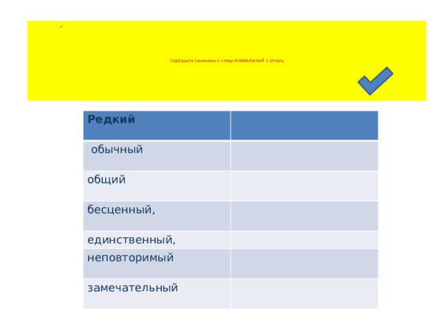        Подберите синонимы к слову УНИКАЛЬНЫЙ ( отметь         Редкий    обычный   общий   бесценный,   единственный, неповторимый   замечательный   